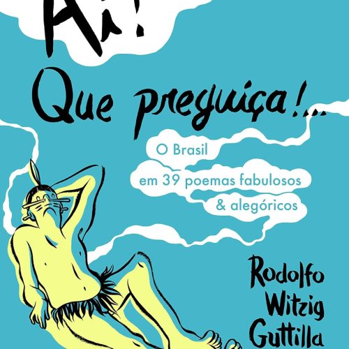 Ai! Que preguiça!…O Brasil em 39 poemas fabulosos & alegóricos